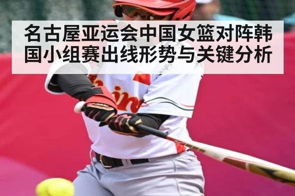 名古屋亚运会中国女篮对阵韩国小组赛出线形势与关键分析