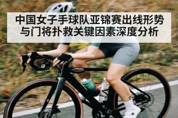 中国女子手球队亚锦赛出线形势与门将扑救关键因素深度分析