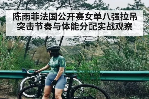 陈雨菲法国公开赛女单八强拉吊突击节奏与体能分配实战观察