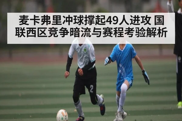 麦卡弗里冲球撑起49人进攻 国联西区竞争暗流与赛程考验解析