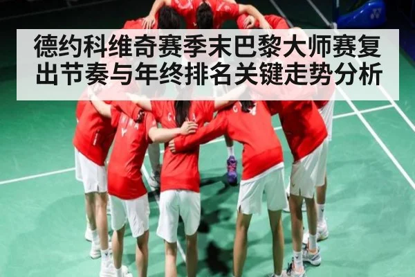 德约科维奇赛季末巴黎大师赛复出节奏与年终排名关键走势分析